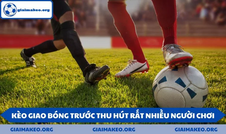 Kèo giao bóng trước thu hút rất nhiều người chơi